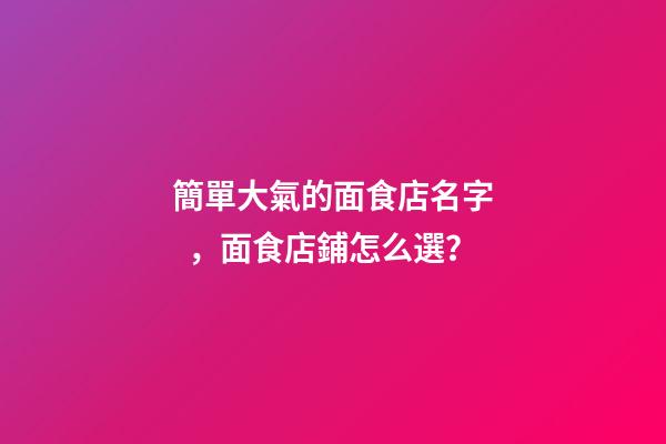 簡單大氣的面食店名字，面食店鋪怎么選？